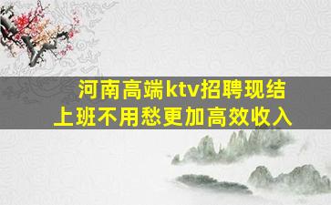 河南高端ktv招聘现结上班不用愁更加高效收入